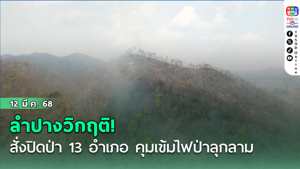 ลำปางวิกฤติ! ผู้ว่าสั่งปิดป่า 13 อำเภอ คุมเข้มไฟป่าลุกลาม