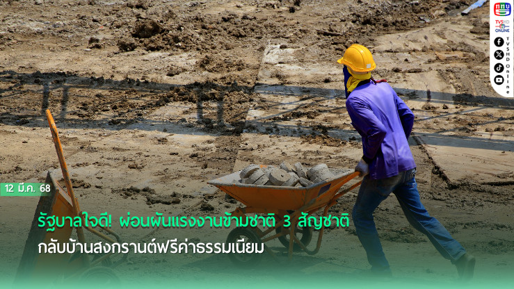 รัฐบาลใจดี! ผ่อนผันแรงงานข้ามชาติ 3 สัญชาติ กลับบ้านสงกรานต์ฟรีค่าธรรมเนียม