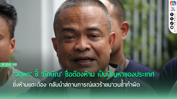 ‘จตุพร’ชี้‘ทักษิณ’ชื่อต้องห้าม เป็นปัญหาของประเทศ ยิ่งห้ามแตะต้อง กลับนำสถานการณ์เลวร้ายมาวนซ้ำทำผิด
