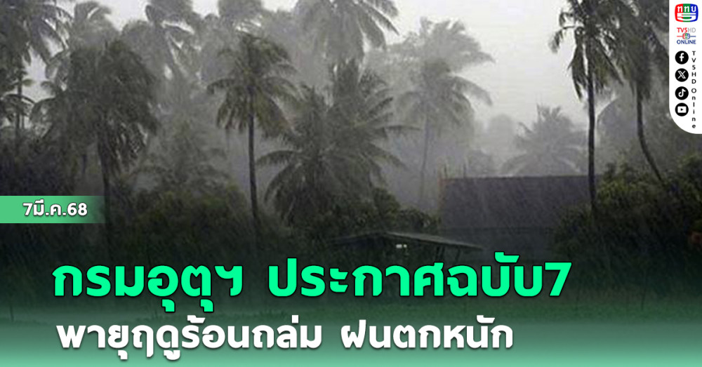 กรมอุตุฯ ประกาศฉบับ7 พายุฤดูร้อนถล่ม ฝนตกหนัก