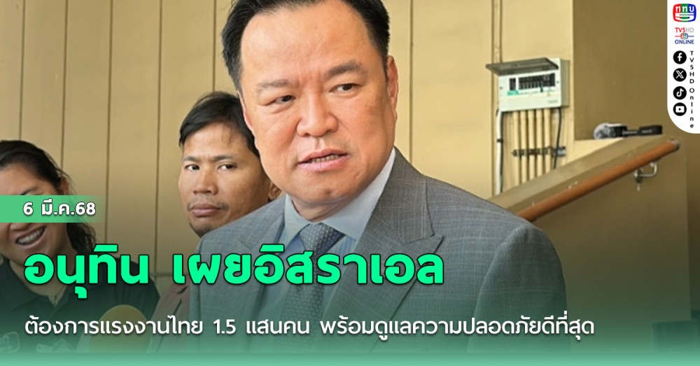 อนุทิน เผยอิสราเอล ต้องการแรงงานไทย 1.5 แสนคน พร้อมดูแลความปลอดภัยดีที่สุด