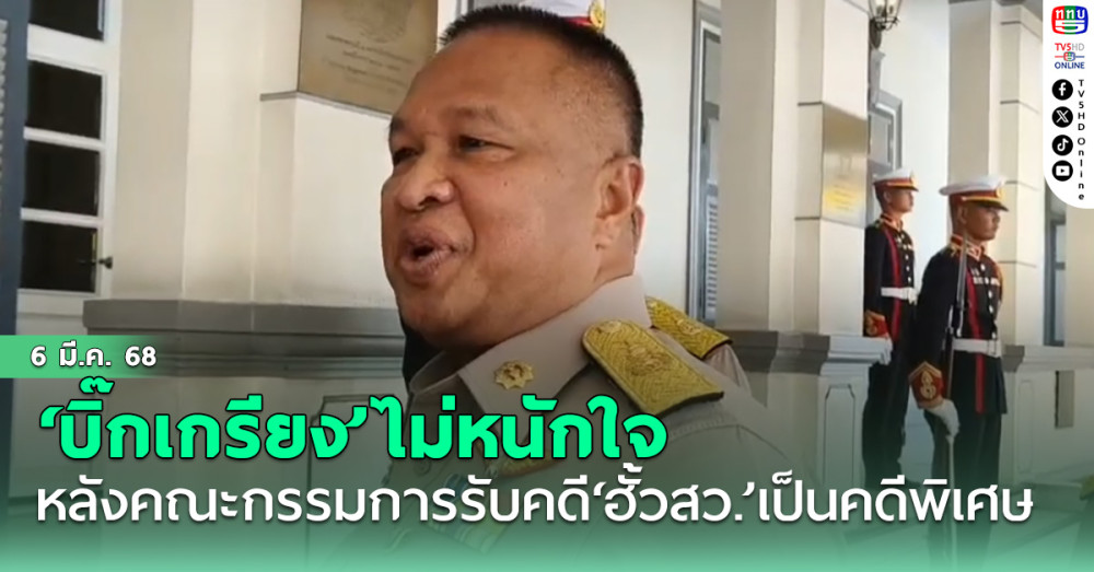 ‘บิ๊กเกรียง’ไม่หนักใจ หลังคณะกรรมการคดีพิเศษรับคดี‘ฮั้วสว.’เป็นคดีพิเศษ