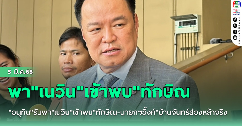 "อนุทิน"รับพา"เนวิน"เข้าพบ"ทักษิณ-นายกฯอิ๊งค์"บ้านจันทร์ส่องหล้าจริง บอกคุยหลายเรื่อง