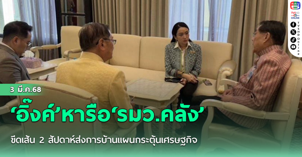 ‘อิ๊งค์’หารือ‘รมว.คลัง’ ขีดเส้น 2 สัปดาห์ส่งการบ้านแผนกระตุ้นเศรษฐกิจ