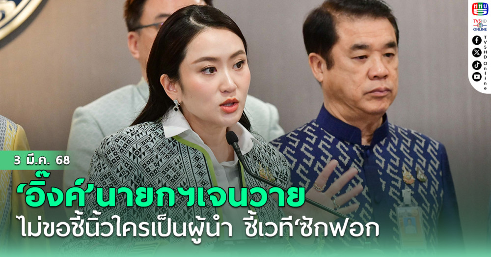 ‘อิ๊งค์’นายกฯเจนวาย ไม่ขอชี้นิ้วใครเป็นผู้นำ ชี้เวที‘ซักฟอก’ เน้นให้ข้อมูลจับต้องได้