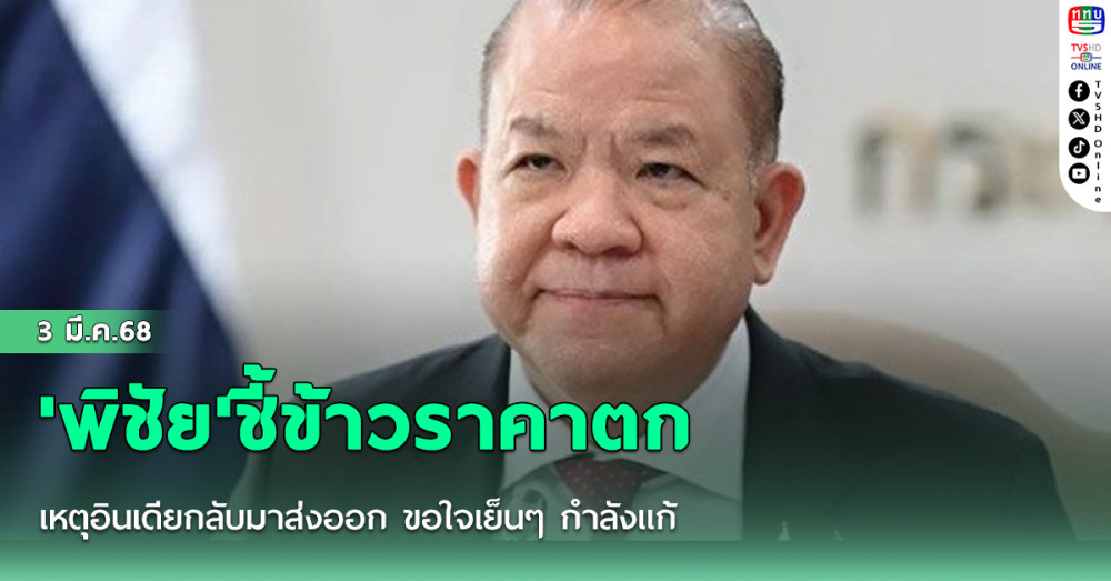 'พิชัย'ชี้ข้าวราคาตก เหตุอินเดียกลับมาส่งออก ขอใจเย็นๆ กำลังแก้