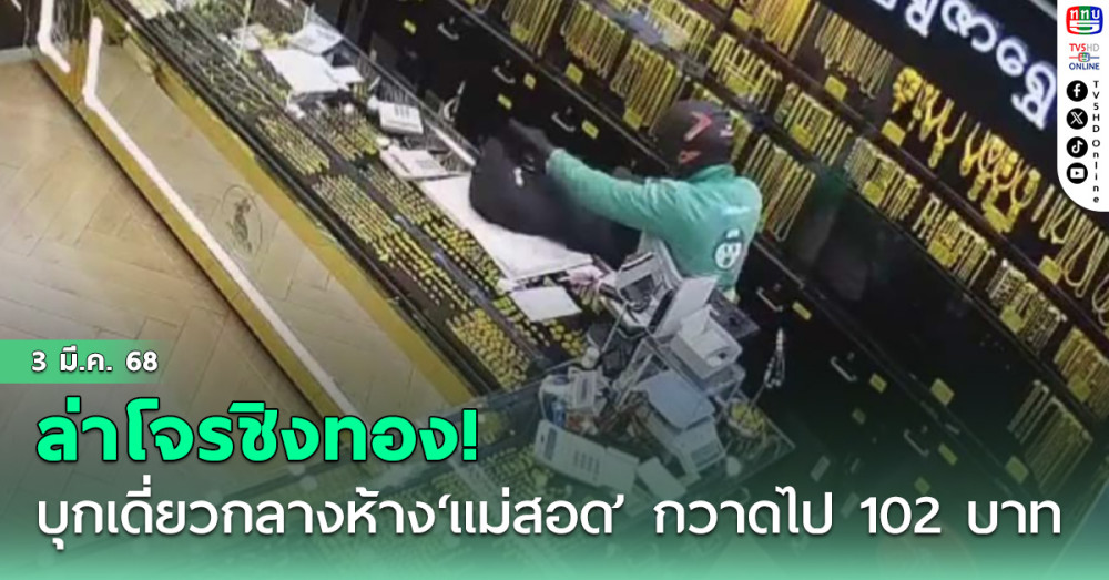 ล่าโจรชิงทอง! บุกเดี่ยวก่อเหตุกลางห้าง‘แม่สอด’ กวาดไป 102 บาท 4.7 ล้าน