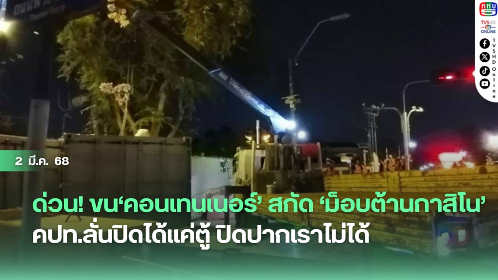 ด่วน! ขน‘คอนเทนเนอร์’สกัด‘ม็อบต้านกาสิโน’ คปท.ลั่นปิดได้แค่ตู้ ปิดปากเราไม่ได้