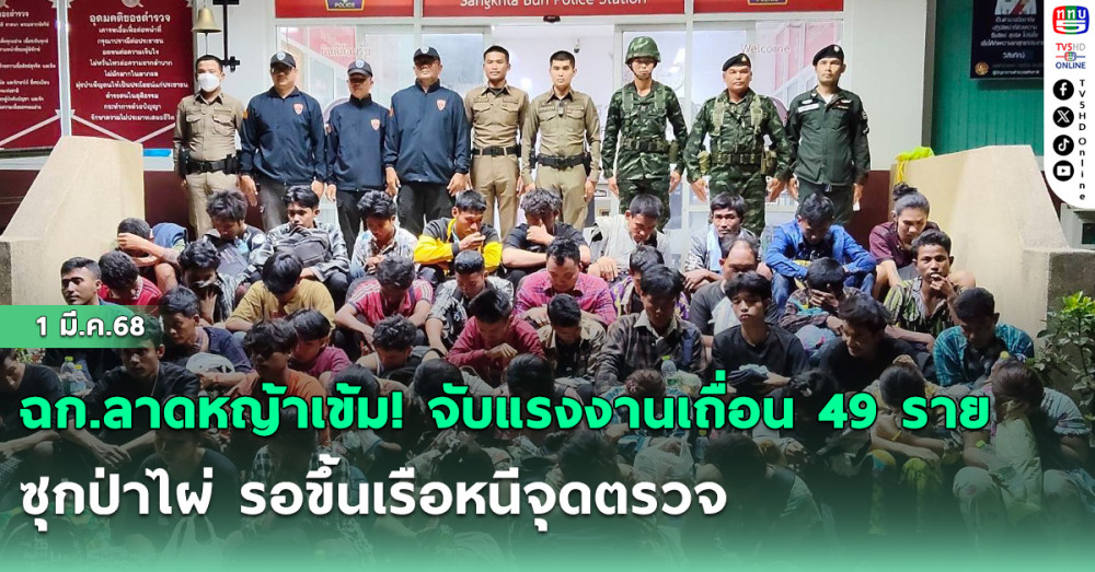 ฉก.ลาดหญ้าเข้ม! จับแรงงานเถื่อน 49 ราย ซุกป่าไผ่ รอขึ้นเรือหนีจุดตรวจ