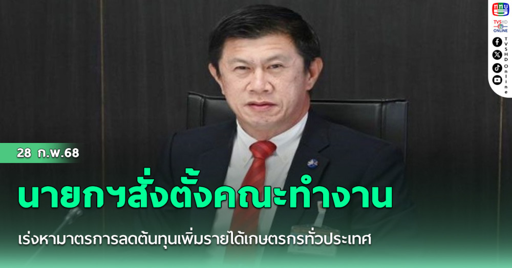 นายกฯสั่งตั้งคณะทำงานเร่งหามาตรการลดต้นทุนเพิ่มรายได้เกษตรกรทั่วประเทศ