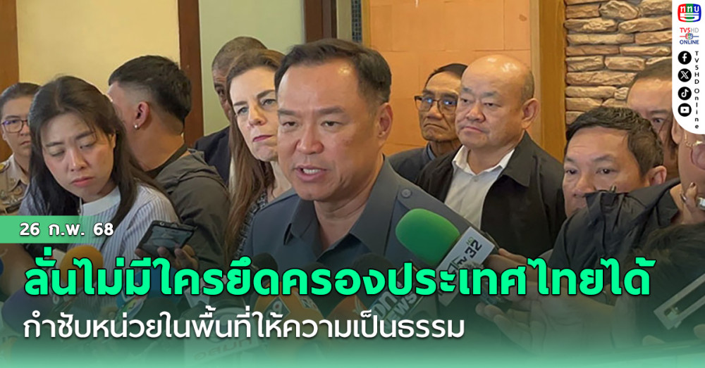 ‘มท.1’ ลั่นไม่มีใครยึดครองประเทศไทยได้ กำชับหน่วยในพื้นที่ให้ความเป็นธรรม