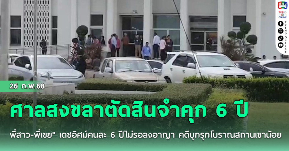 ศาลสงขลาตัดสินจำคุก 6 ปี "พี่สาว-พี่เขย" เดชอิศม์คนละ 6 ปีไม่รอลงอาญา คดีบุกรุกโบราณสถานเขาน้อย