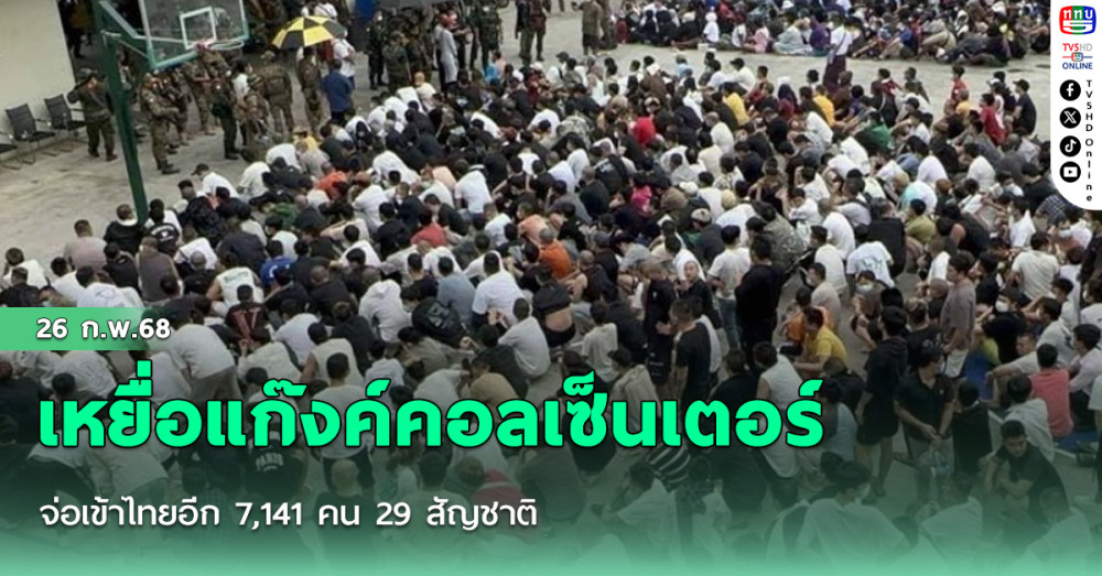 เหยื่อแก๊งค์คอลเซ็นเตอร์ จ่อเข้าไทยอีก 7,141 คน 29 สัญชาติ