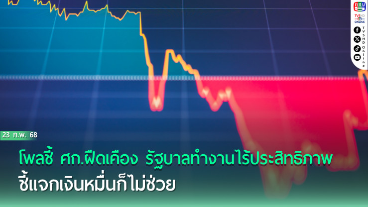 โพลชี้ ศก.ฝืดเคือง รัฐบาลทำงานไร้ประสิทธิภาพ ชี้แจกเงินหมื่นก็ไม่ช่วย