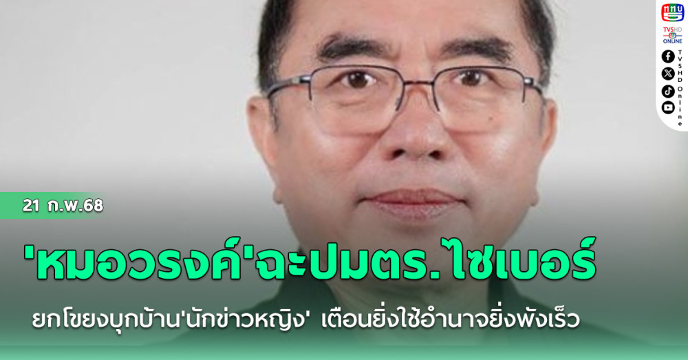 'หมอวรงค์'ฉะปมตร.ไซเบอร์ยกโขยงบุกบ้าน'นักข่าวหญิง' เตือนยิ่งใช้อำนาจยิ่งพังเร็ว