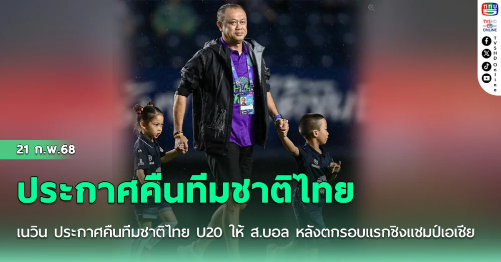 เนวิน ประกาศคืนทีมชาติไทย U20 ให้ ส.บอล หลังตกรอบแรกชิงแชมป์เอเชีย