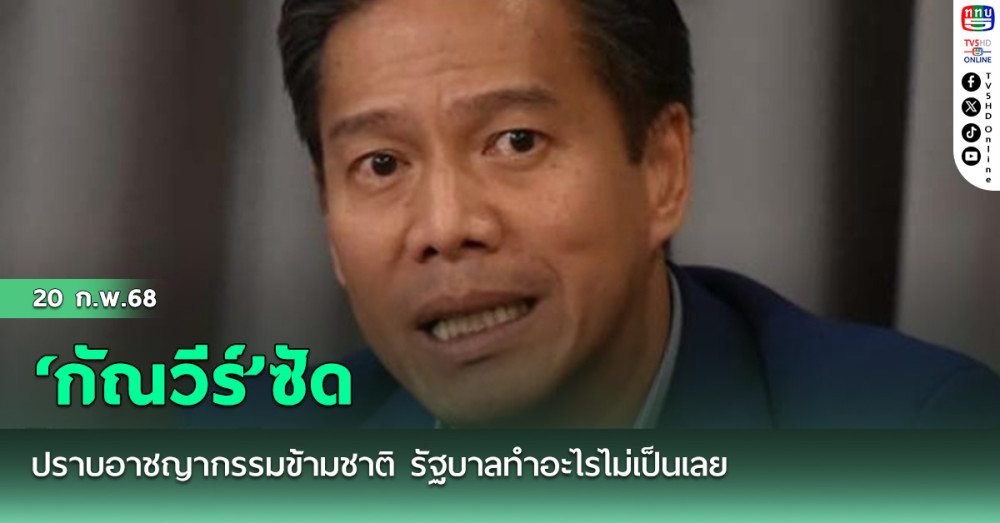 ‘กัณวีร์’ซัดปราบอาชญากรรมข้ามชาติ รัฐบาลทำอะไรไม่เป็นเลย