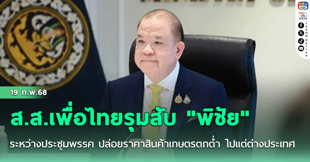 ส.ส.เพื่อไทยรุมสับ "พิชัย" ระหว่างประชุมพรรค ปล่อยราคาสินค้าเกษตรตกต่ำ ไปแต่ต่างประเทศ