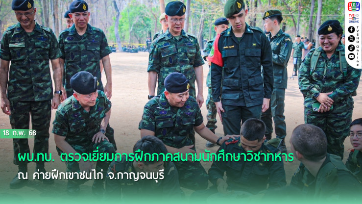 ผบ.ทบ. ตรวจเยี่ยมการฝึกภาคสนามนักศึกษาวิชาทหาร ณ ค่ายฝึกเขาชนไก่ จ.กาญจนบุรี