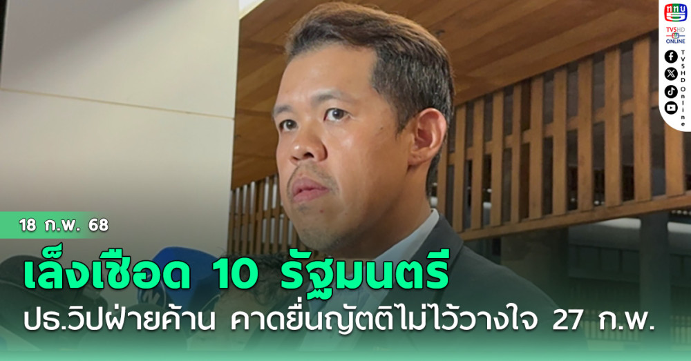 ปกรณ์วุฒิ ปธ.วิปฝ่ายค้าน คาดยื่นญัตติไม่ไว้วางใจ  27 ก.พ. นี้ เล็งเชือด 10 รัฐมนตรี