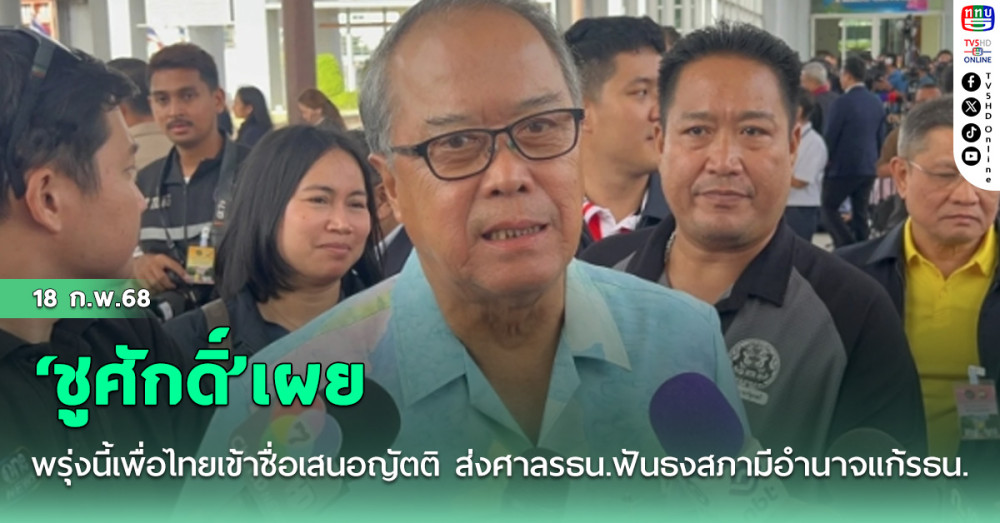 ‘ชูศักดิ์’เผยพรุ่งนี้เพื่อไทยเข้าชื่อเสนอญัตติ ส่งศาลรธน.ฟันธงสภามีอํานาจแก้รธน.