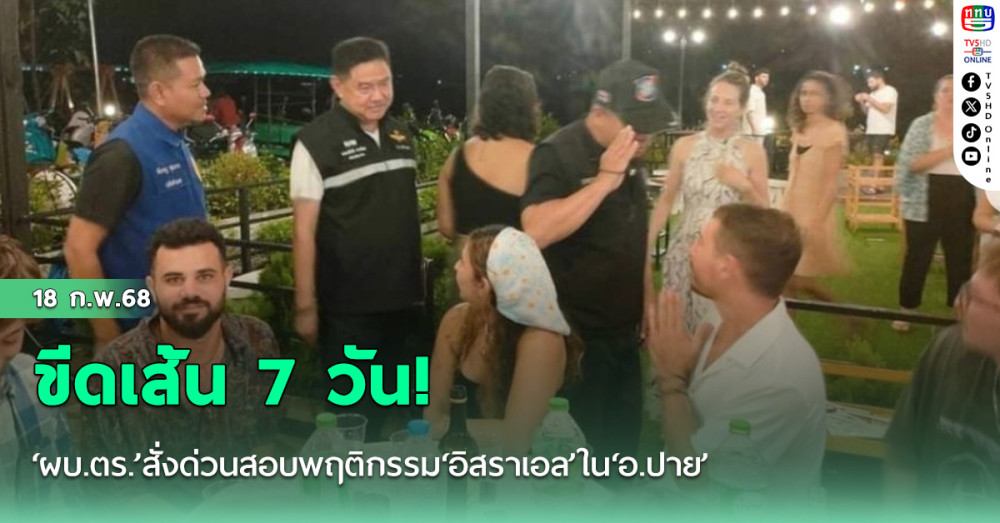 ขีดเส้น 7 วัน! ‘ผบ.ตร.’สั่งด่วนสอบพฤติกรรม‘อิสราเอล’ใน‘อ.ปาย’