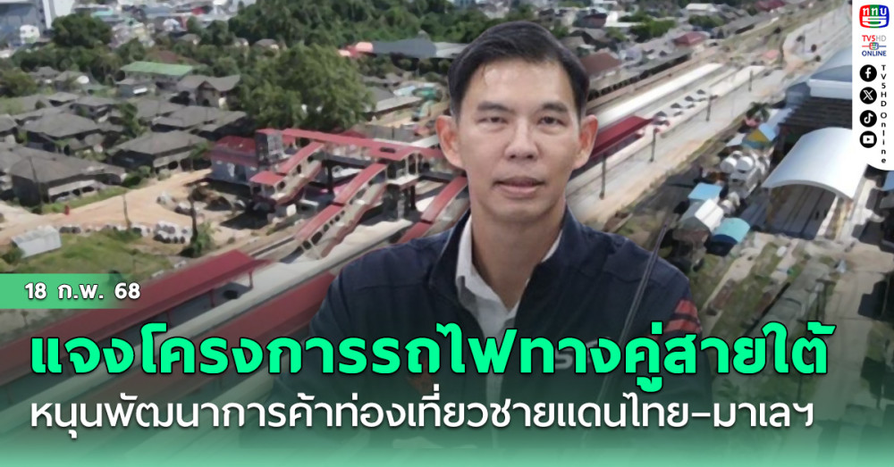‘วีริศ’ แจงโครงการรถไฟทางคู่สายใต้ หนุนพัฒนาการค้าและท่องเที่ยวชายแดนไทย – มาเลเซีย