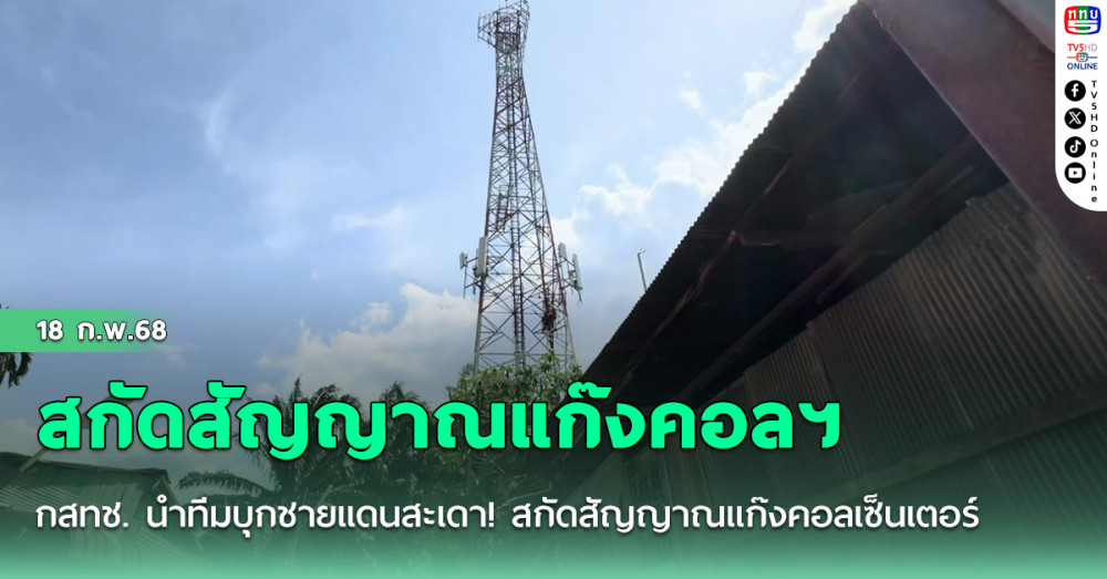 กสทช. นำทีมบุกชายแดนสะเดา! สกัดสัญญาณแก๊งคอลเซ็นเตอร์ 