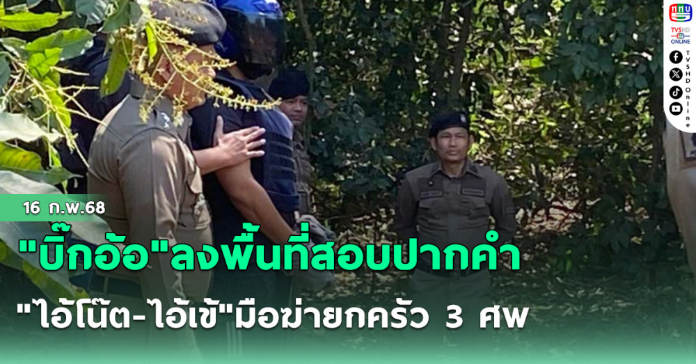 "บิ๊กอ้อ"ลงพื้นที่สอบปากคำ"ไอ้โน๊ต-ไอ้เข้"มือฆ่ายกครัว 3 ศพ
