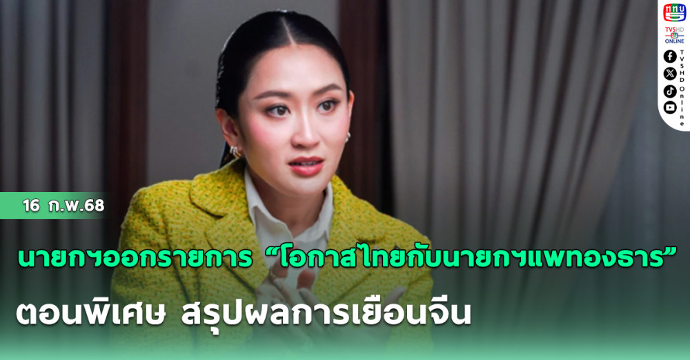นายกฯออกรายการ “โอกาสไทยกับนายกฯแพทองธาร” ตอนพิเศษ สรุปผลการเยือนจีน