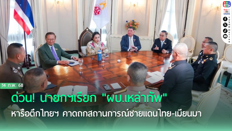ด่วน!"นายกฯ"เรียก"ผบ.เหล่าทัพ"หารือตึกไทยฯ คาดถกสถานการณ์ชายแดนไทย-เมียนมา