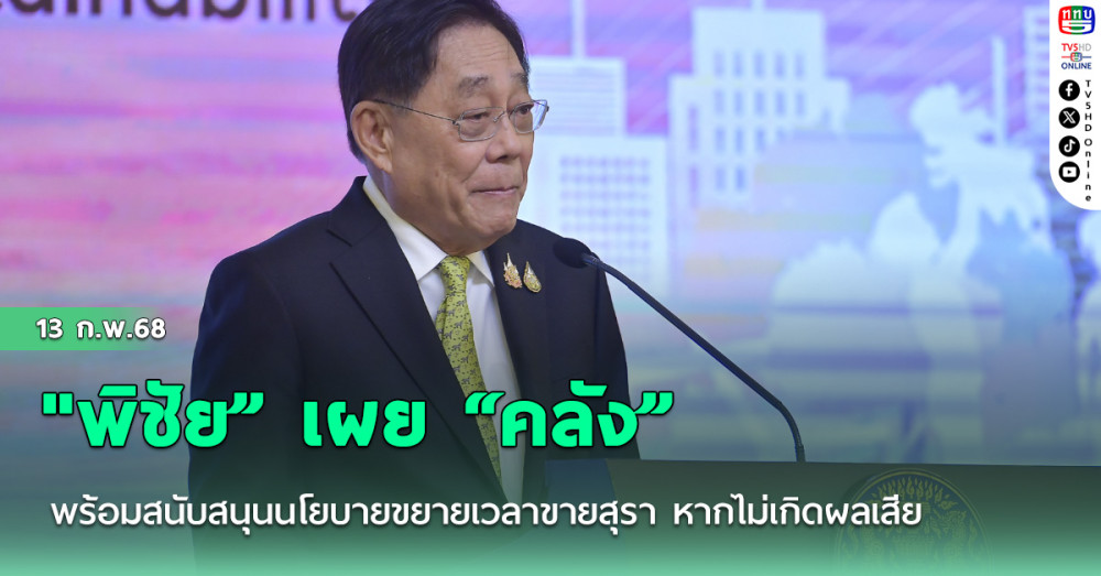 "พิชัย” เผย “คลัง” พร้อมสนับสนุนนโยบายขยายเวลาขายสุรา หากไม่เกิดผลเสียทางเศรษฐกิจ
