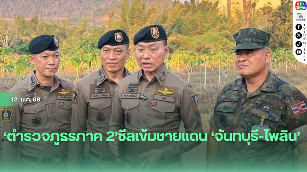 ‘ตำรวจภูธรภาค 2’ซีลเข้มชายแดน‘จันทบุรี-ไพลิน’