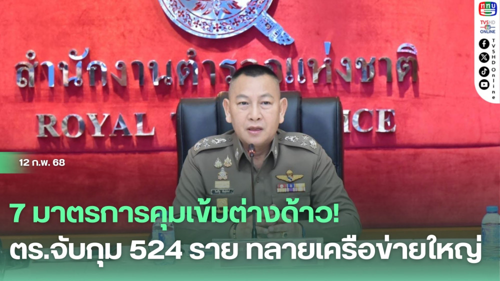 7 มาตรการคุมเข้มต่างด้าว! ตร.จับกุม 524 ราย ทลายเครือข่ายใหญ่