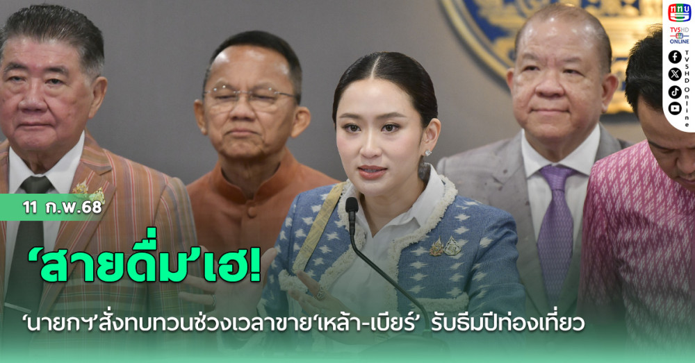 ‘สายดื่ม’เฮ! ‘นายกฯ’สั่งทบทวนช่วงเวลาขาย‘เหล้า-เบียร์’ รับธีมปีท่องเที่ยว