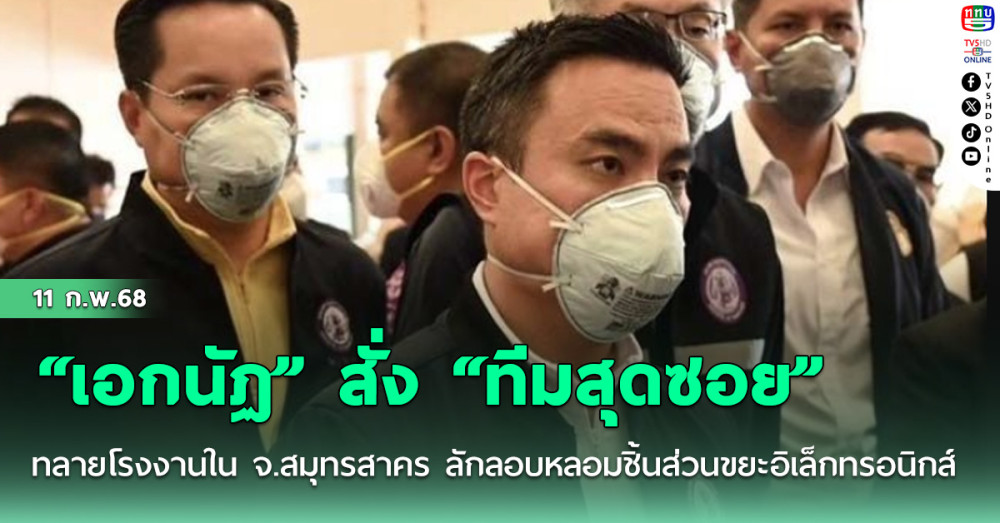 “เอกนัฏ” สั่ง “ทีมสุดซอย” ทลายโรงงานใน จ.สมุทรสาคร ลักลอบหลอมชิ้นส่วนขยะอิเล็กทรอนิกส์
