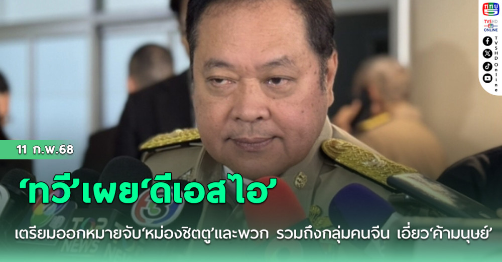 ‘ทวี’เผย‘ดีเอสไอ’เตรียมออกหมายจับ‘หม่องชิตตู’และพวก รวมถึงกลุ่มคนจีน เอี่ยว‘ค้ามนุษย์’