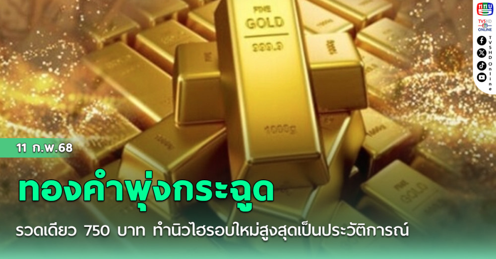 ทองคำพุ่งกระฉูดพรวดเดียว 750 บาท ทำนิวไฮรอบใหม่สูงสุดเป็นประวัติการณ์