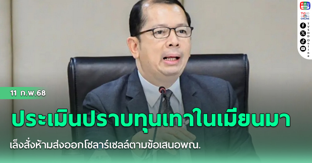 สมช. ถกประเมินผลหลังอัดยาแรง ปราบทุนเทาในเมียนมา เล็งสั่งห้ามส่งออกโซลาร์เซลล์ตามข้อเสนอพณ.