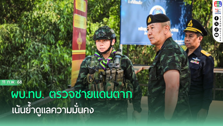 ผบ.ทบ. ตรวจชายแดนตาก เน้นย้ำดูแลความมั่นคง