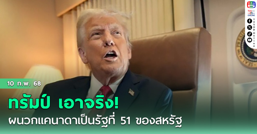 ทรัมป์ลั่น เอาจริง! ผนวกแคนาดาเป็นรัฐที่ 51 ของสหรัฐ
