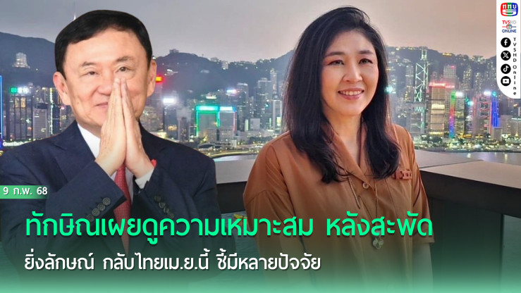 ทักษิณเผยดูความเหมาะสม หลังสะพัด ยิ่งลักษณ์ กลับไทยเม.ย.นี้ ชี้มีหลายปัจจัย                      