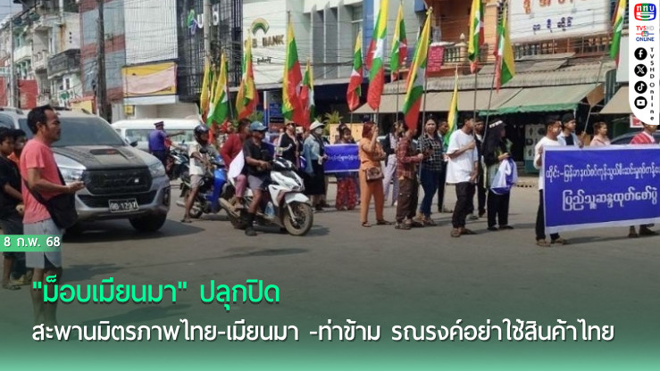 "ม็อบเมียนมา" ปลุกปิด สะพานมิตรภาพไทย-เมียนมา -ท่าข้าม รณรงค์อย่าใช้สินค้าไทย
