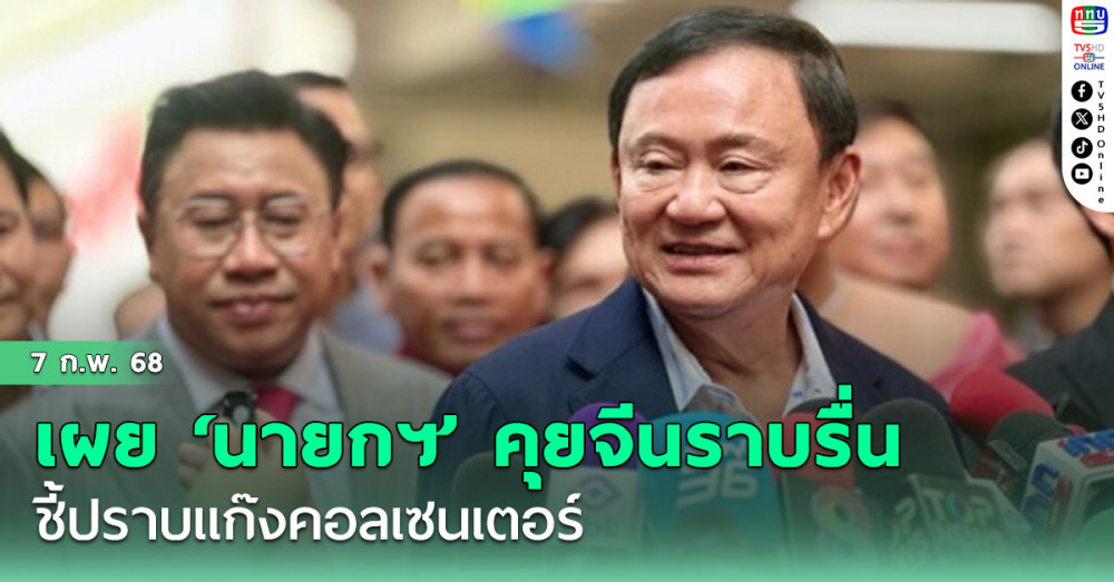 ‘ทักษิณ’ เผย ‘นายกฯ’ คุยจีนราบรื่น ชี้ ปราบแก๊งคอลเซนเตอร์