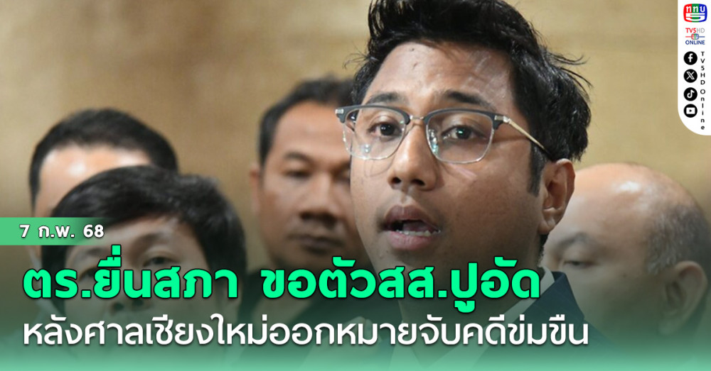 ตร.ยื่นสภา ขอตัว สส.ปูอัด ไชยามพวาน ดำเนินคดี หลังศาลเชียงใหม่ ออกหมายจับคดีข่มขืน