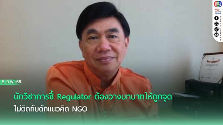 นักวิชาการชี้ Regulator ต้องวางบทบาทให้ถูกจุด ไม่ติดกับดักแนวคิด NGO