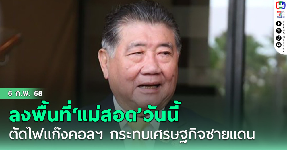 ‘ภูมิธรรม’ลงพื้นที่‘แม่สอด’วันนี้ รับ‘ตัดไฟ’แก๊งคอลเซ็นเตอร์ กระทบเศรษฐกิจชายแดน