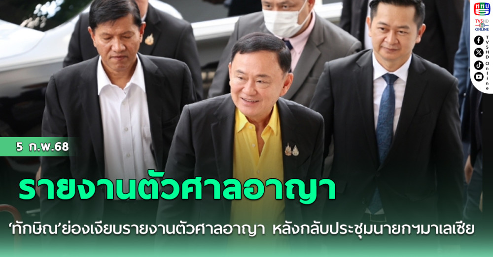 ไม่หนี!‘ทักษิณ’ย่องเงียบรายงานตัวศาลอาญา หลังกลับประชุมนายกฯมาเลเซีย