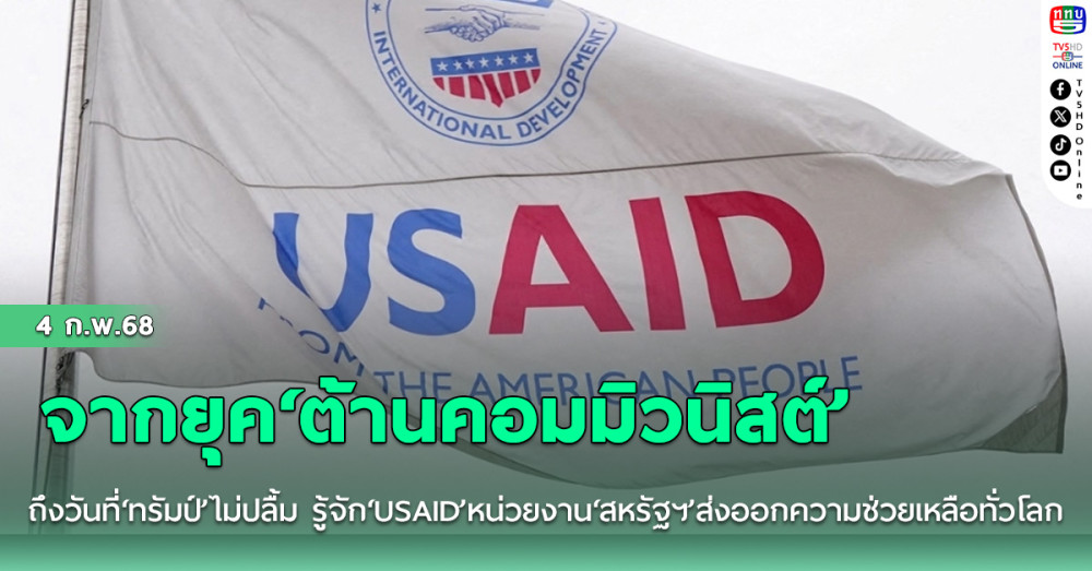 จากยุค‘ต้านคอมมิวนิสต์’ถึงวันที่‘ทรัมป์’ไม่ปลื้ม รู้จัก‘USAID’หน่วยงาน‘สหรัฐฯ’ส่งออกความช่วยเหลือทั่วโลก
