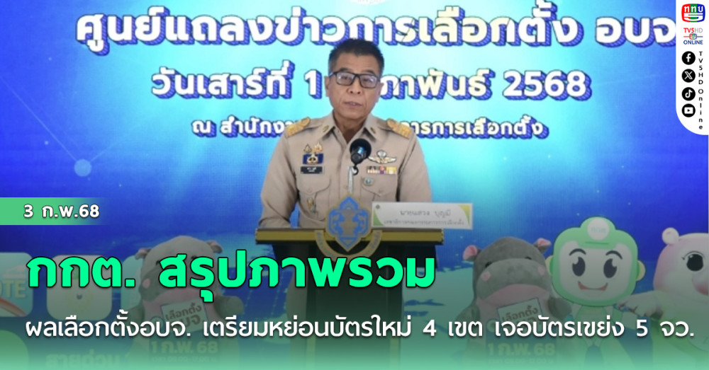 กกต. สรุปภาพรวมผลเลือกตั้งอบจ. เตรียมหย่อนบัตรใหม่ 4 เขต เจอบัตรเขย่ง 5 จว.